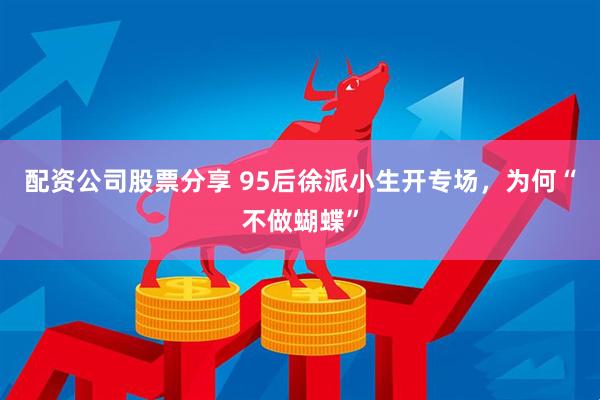 配资公司股票分享 95后徐派小生开专场,为何“不做蝴蝶”