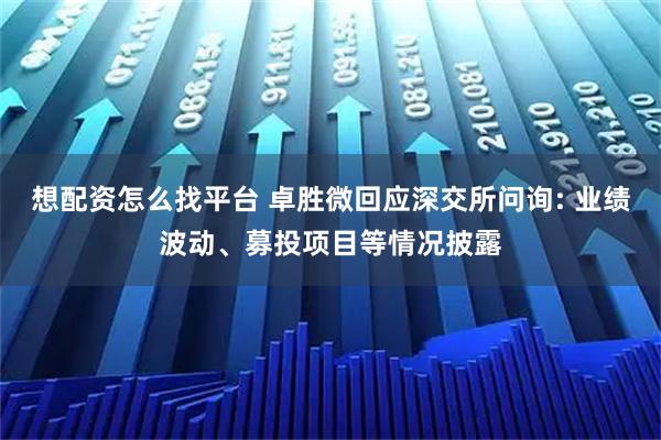 想配资怎么找平台 卓胜微回应深交所问询: 业绩波动、募投项目等情况披露