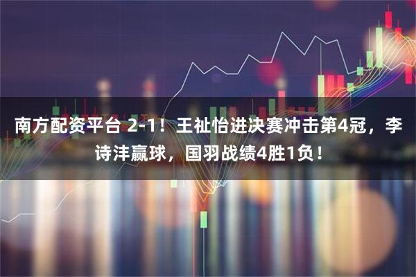 南方配资平台 2-1！王祉怡进决赛冲击第4冠，李诗沣赢球，国羽战绩4胜1负！