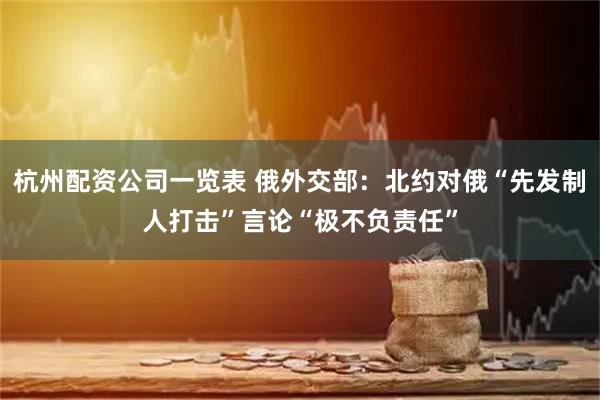 杭州配资公司一览表 俄外交部：北约对俄“先发制人打击”言论“极不负责任”