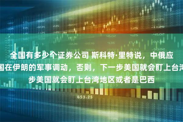 全国有多少个证券公司 斯科特·里特说，中俄应该坚决的制止美国在伊朗的军事调动，否则，下一步美国就会盯上台湾地区或者是巴西