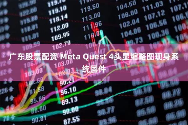 广东股票配资 Meta Quest 4头显缩略图现身系统固件