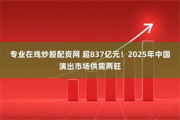 专业在线炒股配资网 超837亿元！2025年中国演出市场供需两旺