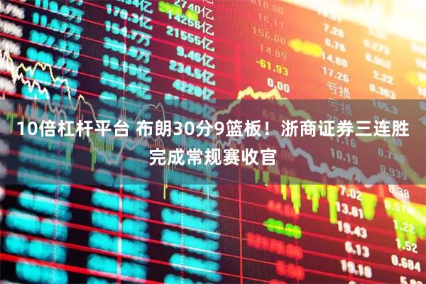 10倍杠杆平台 布朗30分9篮板！浙商证券三连胜完成常规赛收官