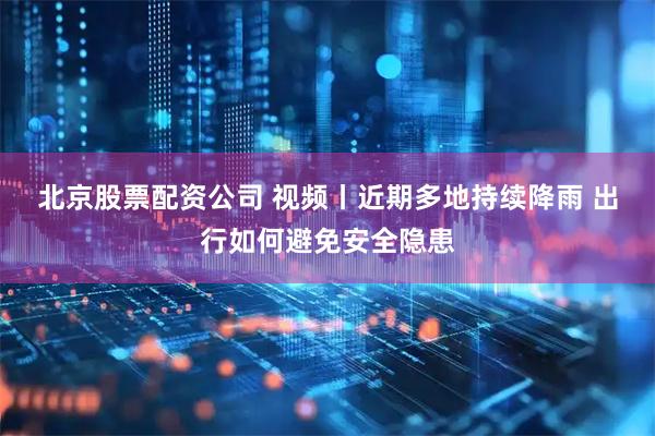 北京股票配资公司 视频丨近期多地持续降雨 出行如何避免安全隐患