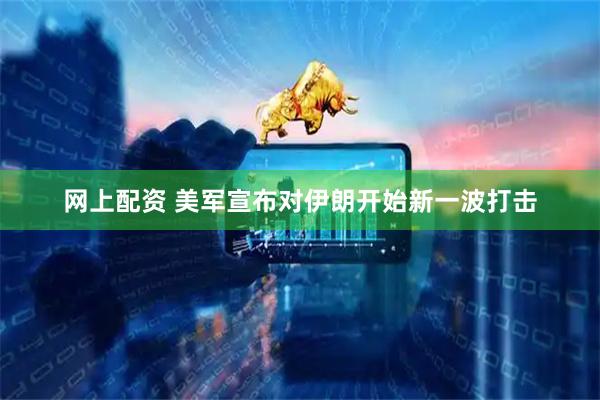 网上配资 美军宣布对伊朗开始新一波打击